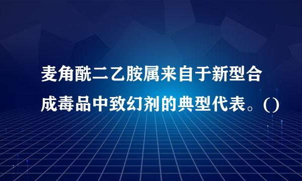 麦角酰二乙胺属来自于新型合成毒品中致幻剂的典型代表。()