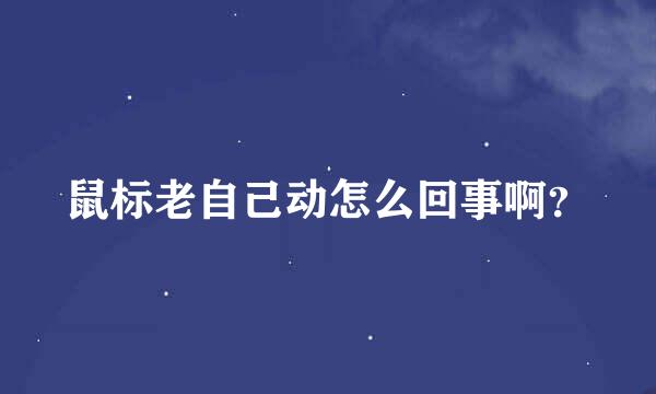 鼠标老自己动怎么回事啊？