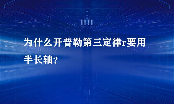 为什么开普勒第三定律r要用半长轴？