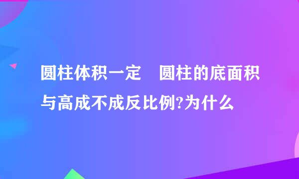 圆柱体积一定 圆柱的底面积与高成不成反比例?为什么