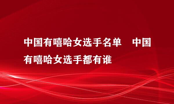 中国有嘻哈女选手名单 中国有嘻哈女选手都有谁