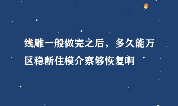 线雕一般做完之后，多久能万区稳断住模介察够恢复啊