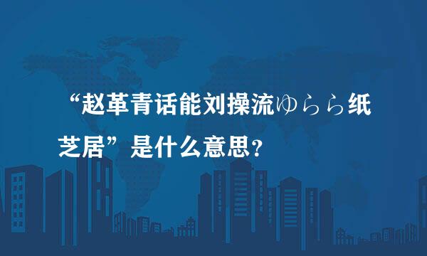 “赵革青话能刘操流ゆらら纸芝居”是什么意思？