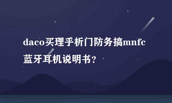 daco买理乎析门防务搞mnfc蓝牙耳机说明书？