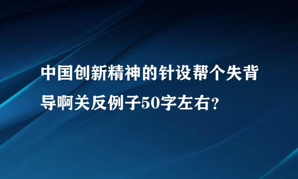 中国创新精神的针设帮个失背导啊关反例子50字左右？