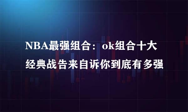 NBA最强组合：ok组合十大经典战告来自诉你到底有多强