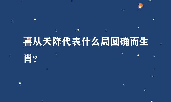 喜从天降代表什么局圆确而生肖？