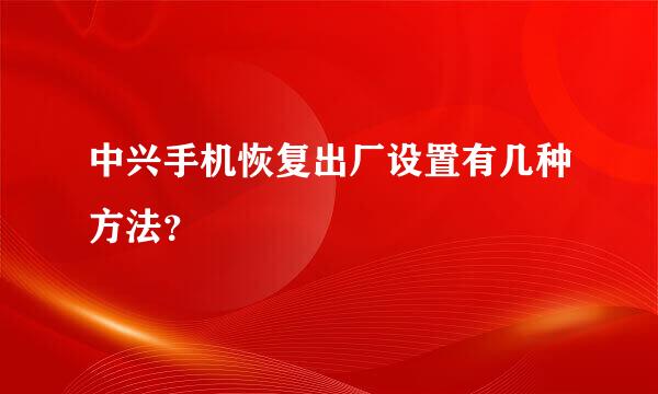 中兴手机恢复出厂设置有几种方法？