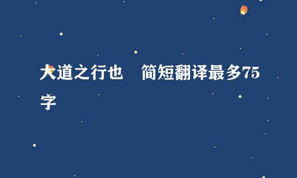 大道之行也 简短翻译最多75字