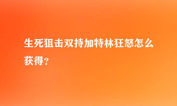 生死狙击双持加特林狂怒怎么获得？