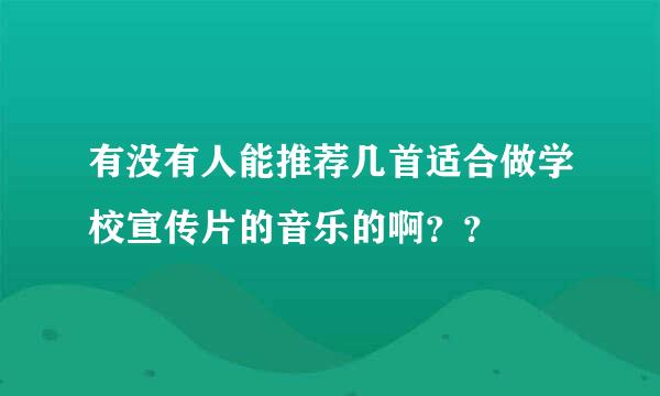 有没有人能推荐几首适合做学校宣传片的音乐的啊？？