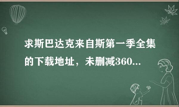 求斯巴达克来自斯第一季全集的下载地址，未删减360问答，清晰的。。