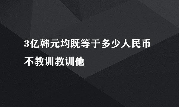 3亿韩元均既等于多少人民币不教训教训他