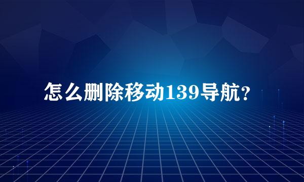 怎么删除移动139导航？