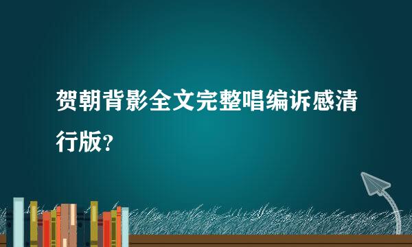 贺朝背影全文完整唱编诉感清行版？