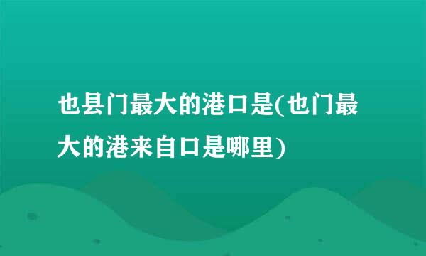 也县门最大的港口是(也门最大的港来自口是哪里)