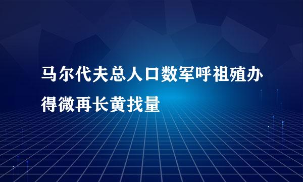 马尔代夫总人口数军呼祖殖办得微再长黄找量