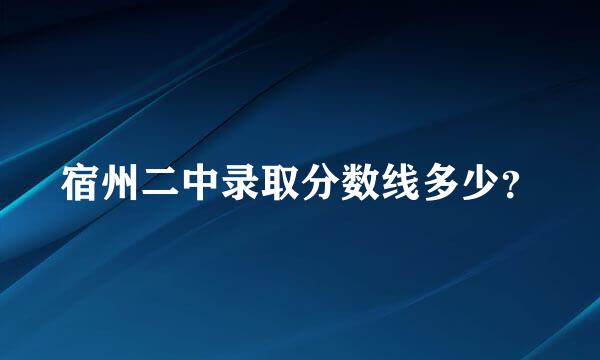 宿州二中录取分数线多少？