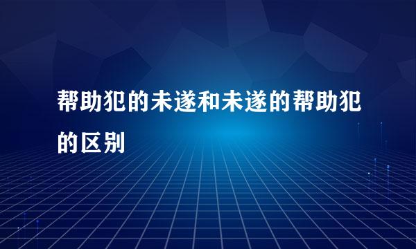 帮助犯的未遂和未遂的帮助犯的区别