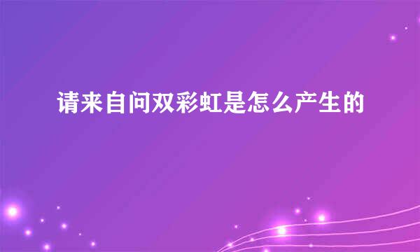 请来自问双彩虹是怎么产生的