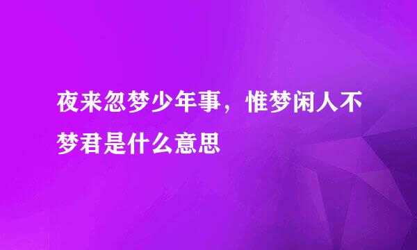 夜来忽梦少年事，惟梦闲人不梦君是什么意思