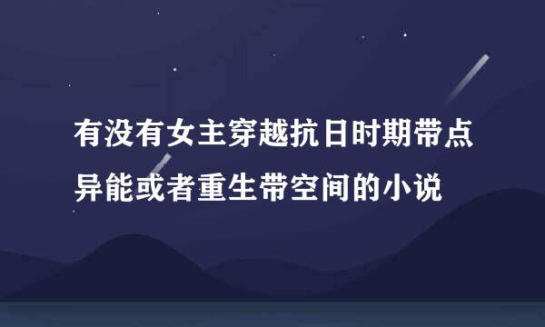 有没有女主穿越抗日时期带点异能或者重生带空间的小说