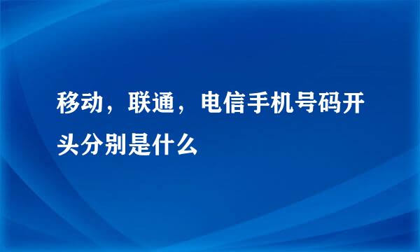 移动，联通，电信手机号码开头分别是什么