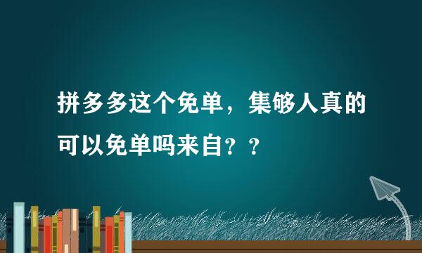 拼多多这个免单，集够人真的可以免单吗来自？？