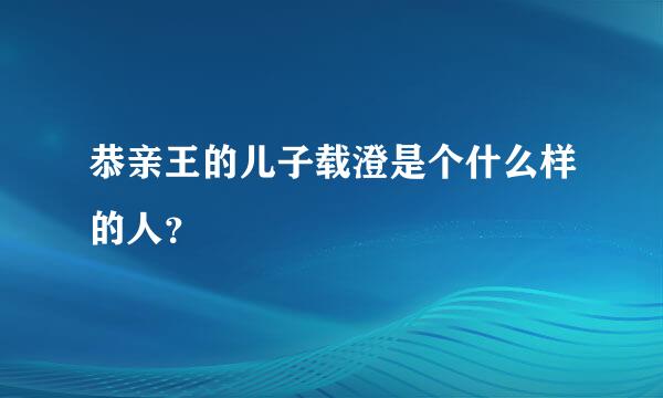 恭亲王的儿子载澄是个什么样的人？