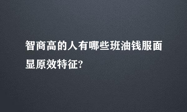 智商高的人有哪些班油钱服面显原效特征?