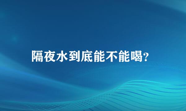 隔夜水到底能不能喝？