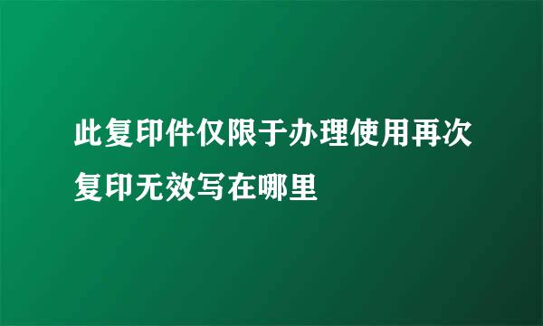 此复印件仅限于办理使用再次复印无效写在哪里