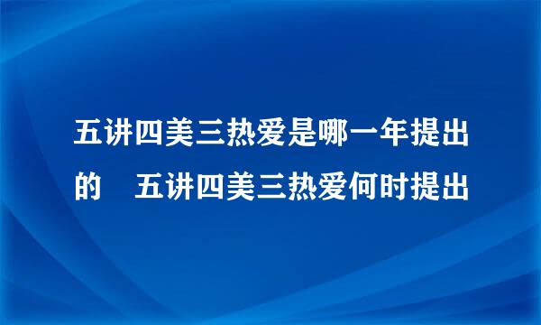 五讲四美三热爱是哪一年提出的 五讲四美三热爱何时提出