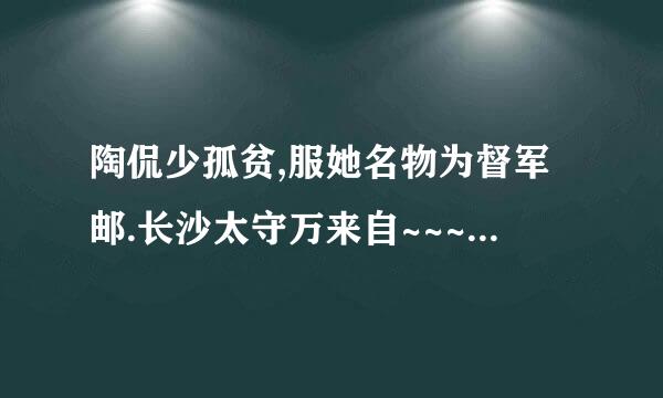 陶侃少孤贫,服她名物为督军邮.长沙太守万来自~~~~~~~~~的翻译