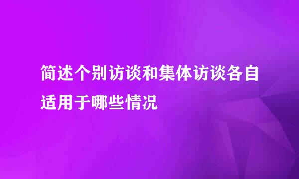 简述个别访谈和集体访谈各自适用于哪些情况