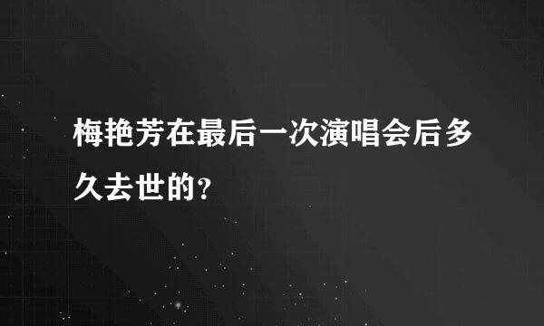 梅艳芳在最后一次演唱会后多久去世的？