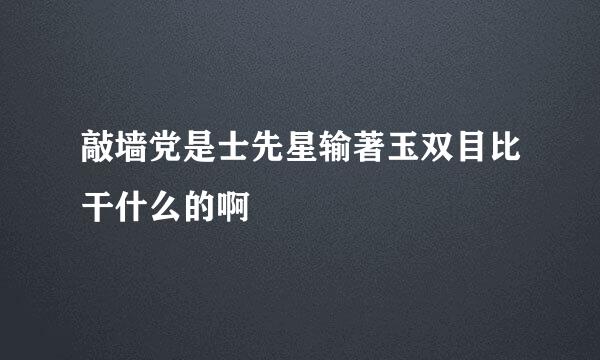 敲墙党是士先星输著玉双目比干什么的啊