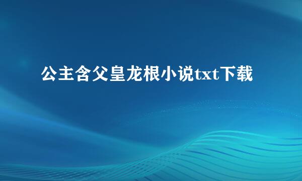 公主含父皇龙根小说txt下载