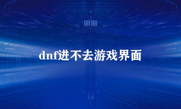 dnf进不去游戏界面