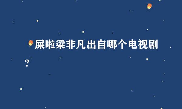 吔屎啦梁非凡出自哪个电视剧？