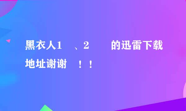 黑衣人1 、2  的迅雷下载地址谢谢 ！！