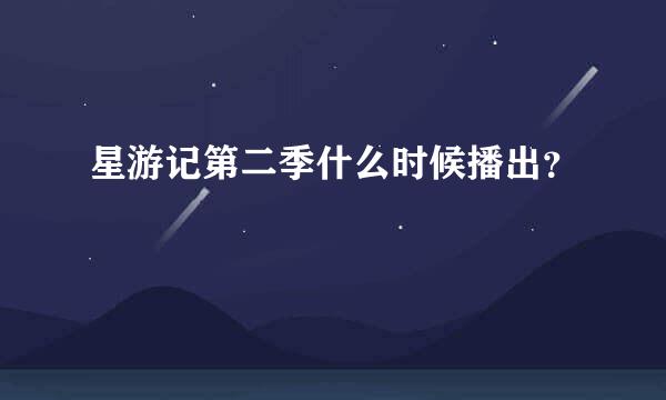 星游记第二季什么时候播出？