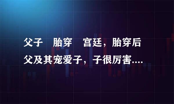 父子 胎穿 宫廷，胎穿后 父及其宠爱子，子很厉害...有木有有木有???多多益善啊~~~3Q!!!作揖~