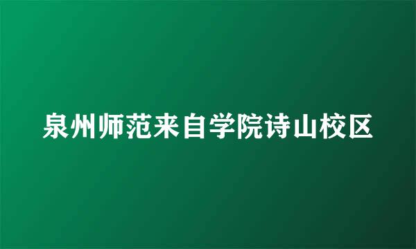 泉州师范来自学院诗山校区