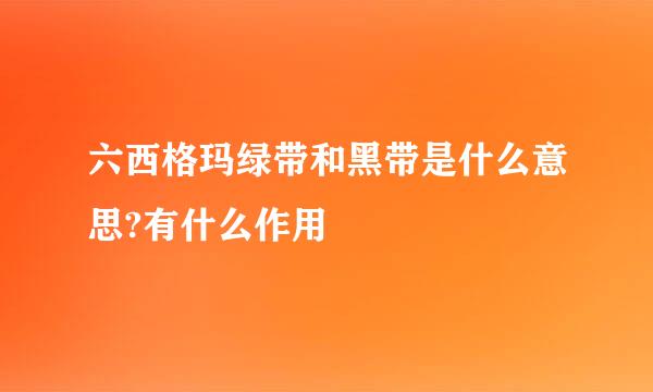 六西格玛绿带和黑带是什么意思?有什么作用