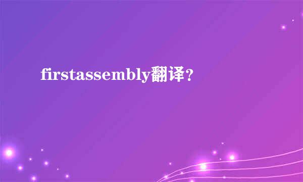 firstassembly翻译？