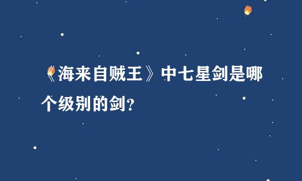 《海来自贼王》中七星剑是哪个级别的剑？