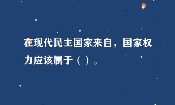 在现代民主国家来自，国家权力应该属于（）。