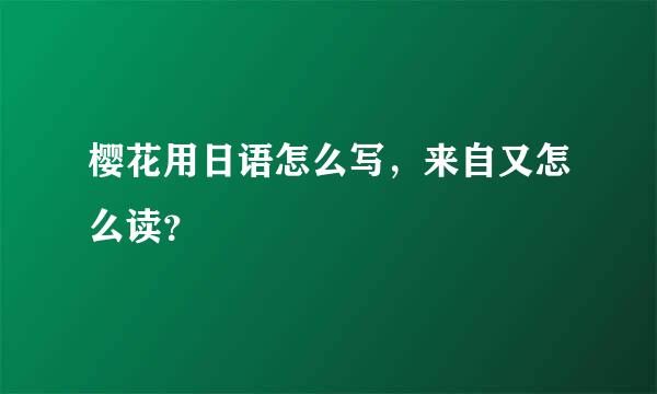 樱花用日语怎么写，来自又怎么读？