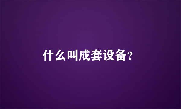 什么叫成套设备？